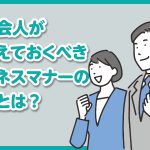 社会人1年目で絶対に押さえておきたいビジネスマナーの基本