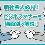 【新社会人必見！】ビジネスマナーを場面別で詳しく解説！